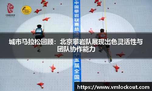 城市马拉松回顾：北京攀岩队展现出色灵活性与团队协作能力