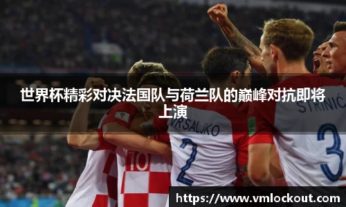 世界杯精彩对决法国队与荷兰队的巅峰对抗即将上演