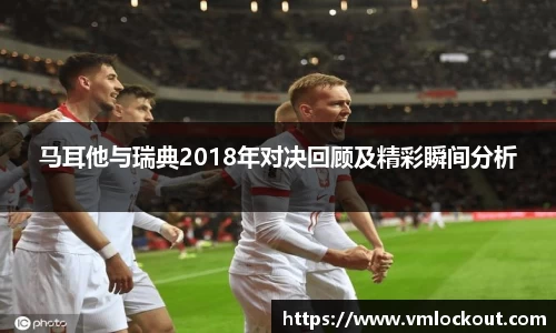 马耳他与瑞典2018年对决回顾及精彩瞬间分析