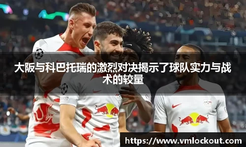 大阪与科巴托瑞的激烈对决揭示了球队实力与战术的较量