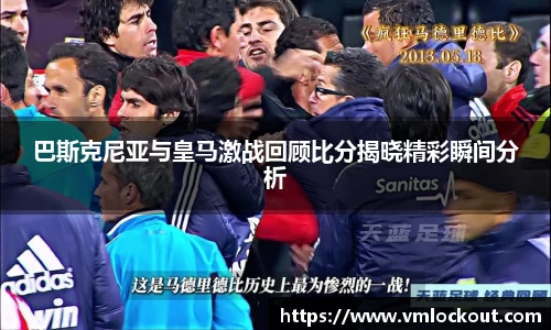 巴斯克尼亚与皇马激战回顾比分揭晓精彩瞬间分析