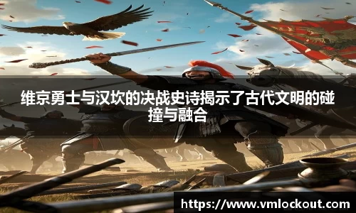 维京勇士与汉坎的决战史诗揭示了古代文明的碰撞与融合