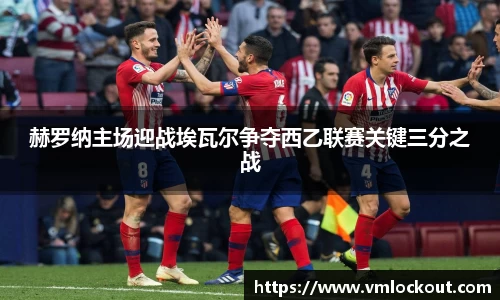 赫罗纳主场迎战埃瓦尔争夺西乙联赛关键三分之战