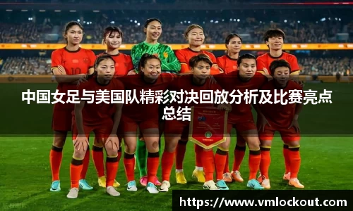 中国女足与美国队精彩对决回放分析及比赛亮点总结