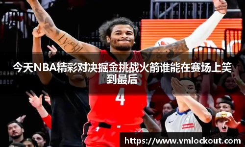 今天NBA精彩对决掘金挑战火箭谁能在赛场上笑到最后