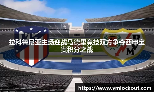 拉科鲁尼亚主场迎战马德里竞技双方争夺西甲宝贵积分之战