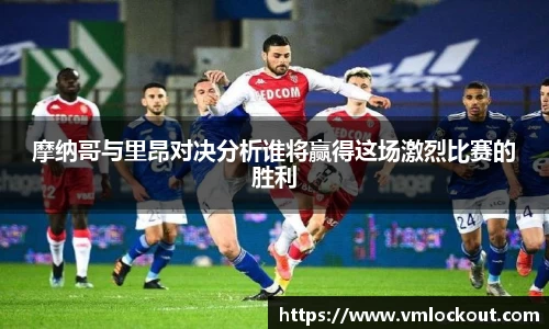 摩纳哥与里昂对决分析谁将赢得这场激烈比赛的胜利