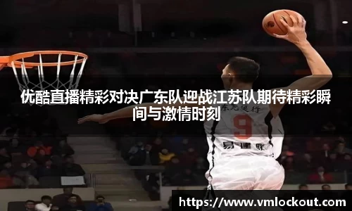 优酷直播精彩对决广东队迎战江苏队期待精彩瞬间与激情时刻