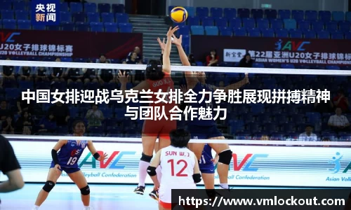 中国女排迎战乌克兰女排全力争胜展现拼搏精神与团队合作魅力
