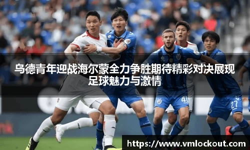 乌德青年迎战海尔蒙全力争胜期待精彩对决展现足球魅力与激情