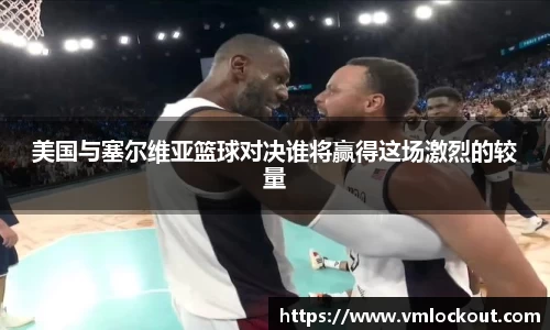 美国与塞尔维亚篮球对决谁将赢得这场激烈的较量