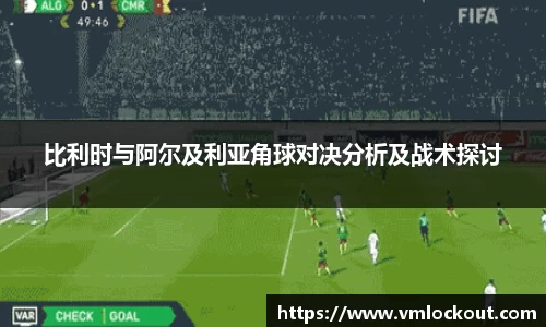 比利时与阿尔及利亚角球对决分析及战术探讨