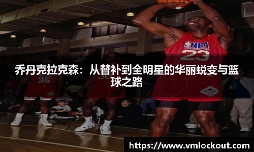 乔丹克拉克森：从替补到全明星的华丽蜕变与篮球之路