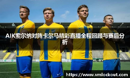 AIK索尔纳对阵卡尔马精彩直播全程回顾与赛后分析
