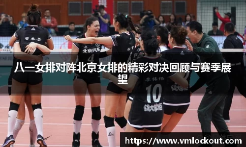 八一女排对阵北京女排的精彩对决回顾与赛季展望