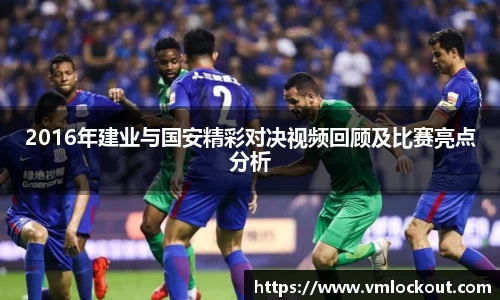 2016年建业与国安精彩对决视频回顾及比赛亮点分析