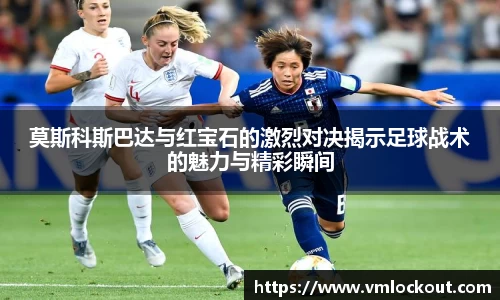 莫斯科斯巴达与红宝石的激烈对决揭示足球战术的魅力与精彩瞬间