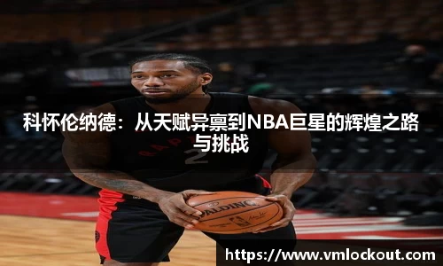 科怀伦纳德：从天赋异禀到NBA巨星的辉煌之路与挑战