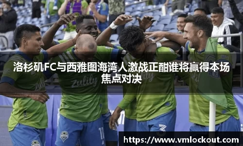 洛杉矶FC与西雅图海湾人激战正酣谁将赢得本场焦点对决