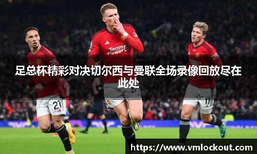 足总杯精彩对决切尔西与曼联全场录像回放尽在此处