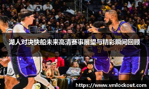 湖人对决快船未来高清赛事展望与精彩瞬间回顾