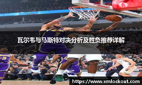 瓦尔韦与马斯特对决分析及胜负推荐详解