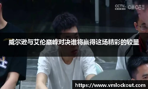 威尔逊与艾伦巅峰对决谁将赢得这场精彩的较量