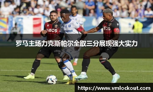 罗马主场力克斯帕尔全取三分展现强大实力