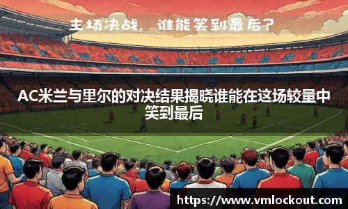 AC米兰与里尔的对决结果揭晓谁能在这场较量中笑到最后