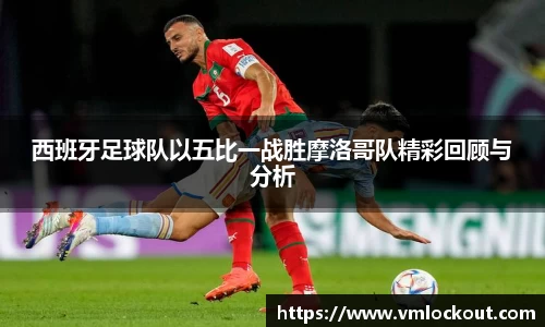 西班牙足球队以五比一战胜摩洛哥队精彩回顾与分析