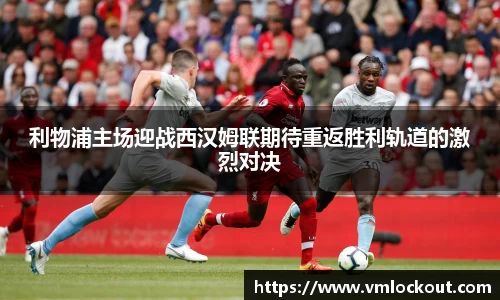 利物浦主场迎战西汉姆联期待重返胜利轨道的激烈对决