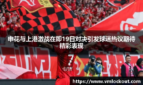 申花与上港激战在即19日对决引发球迷热议期待精彩表现