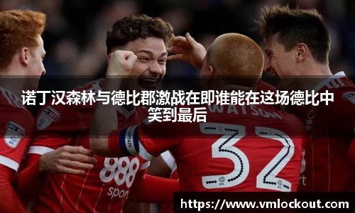 诺丁汉森林与德比郡激战在即谁能在这场德比中笑到最后