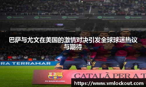 巴萨与尤文在美国的激情对决引发全球球迷热议与期待
