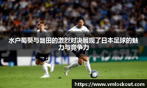 水户蜀葵与磐田的激烈对决展现了日本足球的魅力与竞争力