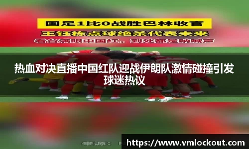 热血对决直播中国红队迎战伊朗队激情碰撞引发球迷热议