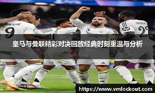 皇马与曼联精彩对决回放经典时刻重温与分析