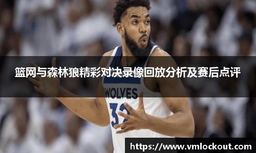 篮网与森林狼精彩对决录像回放分析及赛后点评