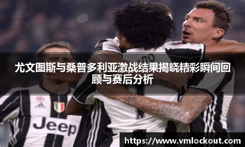 尤文图斯与桑普多利亚激战结果揭晓精彩瞬间回顾与赛后分析